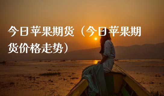 （2024年9月13日）今日苹果期货最新价格查询