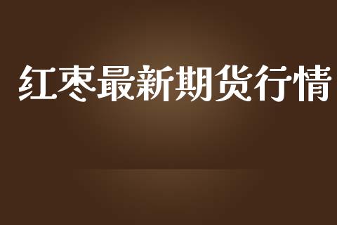 (2024年9月20日)今日红枣期货价格行情查询