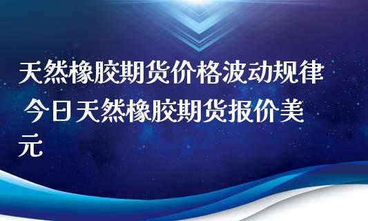 (2024年9月26日)今日天然橡胶期货最新价格行情查询