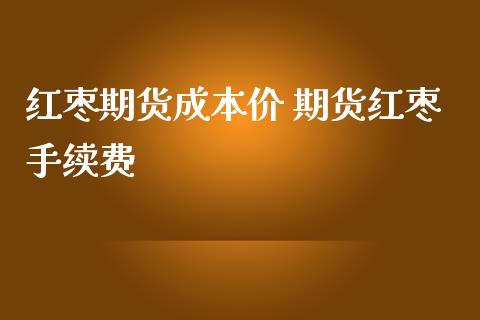 (2024年9月27日)今日红枣期货价格行情查询