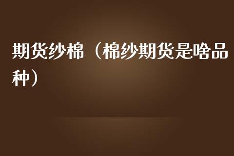 （2024年10月11日）今日棉纱期货最新价格查询